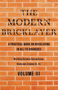 Title: The Modern Bricklayer - A Practical Work on Bricklaying in all its Branches - Volume III: With Special Selections on Tiling and Slating, Specifications Estimating, Etc, Author: William Frost