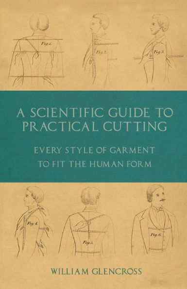 A Scientific Guide to Practical Cutting - Every Style of Garment to Fit the Human Form