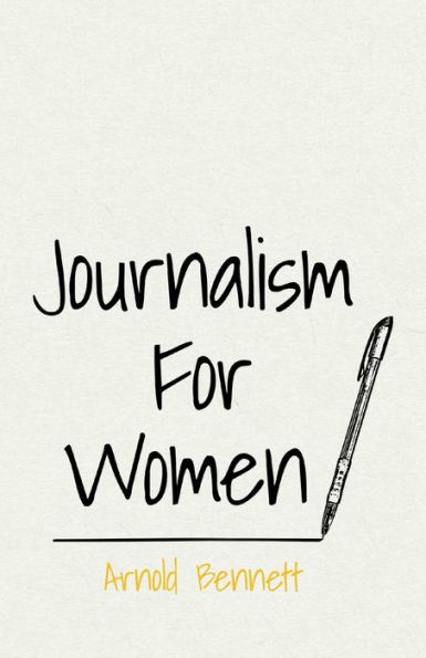 Journalism For Women: With an Essay From Arnold Bennett By F. J. Harvey Darton