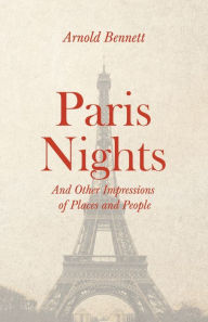 Title: Paris Nights - And other Impressions of Places and People: With an Essay from Arnold Bennett By F. J. Harvey Darton, Author: Arnold Bennett