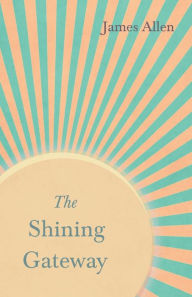 Title: The Shining Gateway: With an Essay on The Nature of Virtue by Percy Bysshe Shelley, Author: James Allen