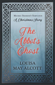 Title: The Abbot's Ghost;or Maurice Treherne's Temptation: A Christmas Story, Author: Louisa May Alcott