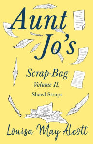 Title: Aunt Jo's Scrap-Bag Volume II;Shawl-Straps, Author: Louisa May Alcott