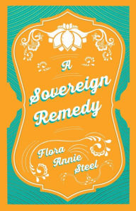 Title: A Sovereign Remedy, Author: Flora Annie Steel