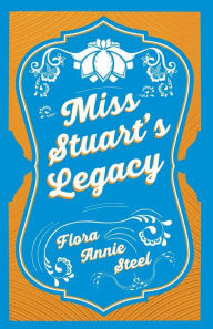 Title: Miss Stuart's Legacy: With an Essay From The Garden of Fidelity Being the Autobiography of Flora Annie Steel, 1847 - 1929 By R. R. Clark, Author: Flora Annie Steel