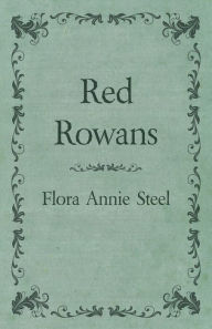 Title: Red Rowans: With an Essay From The Garden of Fidelity Being the Autobiography of Flora Annie Steel, 1847 - 1929 By R. R. Clark, Author: Flora Annie Steel