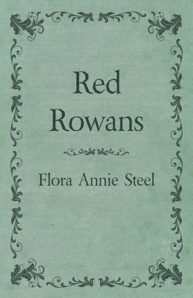 Red Rowans: With an Essay From the Garden of Fidelity Being Autobiography Flora Annie Steel, 1847 - 1929 By R. Clark