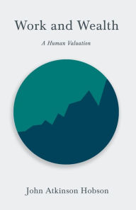 Title: Work and Wealth - A Human Valuation, Author: John Atkinson Hobson