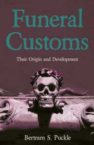 Title: Funeral Customs: Their Origin and Development, Author: Bertram S Puckle