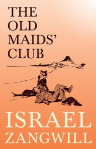 Title: The Old Maids' Club: With a Chapter From English Humorists of To-day by J. A. Hammerton, Author: Israel Zangwill