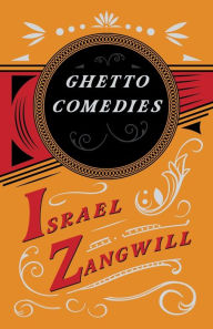 Title: Ghetto Comedies: With a Chapter From English Humorists of To-day by J. A. Hammerton, Author: Israel Zangwill