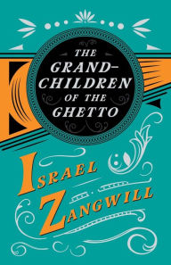 Title: The Grandchildren of the Ghetto: With a Chapter From English Humorists of To-day by J. A. Hammerton, Author: Israel Zangwill