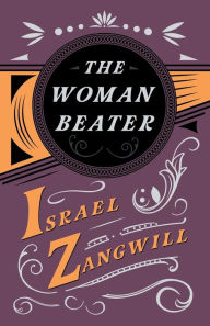 Title: The Woman Beater: With a Chapter From English Humorists of To-day by J. A. Hammerton, Author: Israel Zangwill