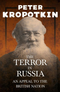 Title: The Terror in Russia - An Appeal to the British Nation: With an Excerpt from Comrade Kropotkin by Victor Robinson, Author: Peter Kropotkin