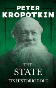 Title: The State - Its Historic Role: With an Excerpt from Comrade Kropotkin by Victor Robinson, Author: Peter Kropotkin