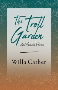 Title: The Troll Garden and Selected Stories;With an Excerpt by H. L. Mencken, Author: Willa Cather