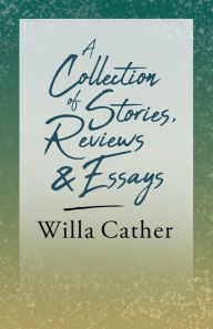 Title: A Collection of Stories, Reviews and Essays;With an Excerpt by H. L. Mencken, Author: Willa Cather