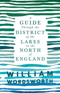 Title: A Guide Through the District of the Lakes in the North of England;With a Description of the Scenery, For the Use of Tourists and Residents, Author: William Wordsworth