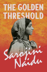 Title: The Golden Threshold: With a Chapter from 'Studies of Contemporary Poets' by Mary C. Sturgeon, Author: Sarojini Naidu