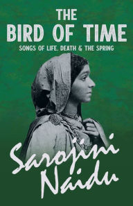 Title: The Bird of Time - Songs of Life, Death & The Spring: With a Chapter from 'Studies of Contemporary Poets' by Mary C. Sturgeon, Author: Sarojini Naidu