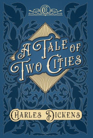 Title: A Tale of Two Cities: A Story of the French Revolution - With Appreciations and Criticisms By G. K. Chesterton, Author: Charles Dickens