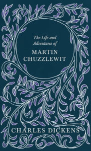 Title: The Life and Adventures of Martin Chuzzlewit: With Appreciations and Criticisms By G. K. Chesterton, Author: Charles Dickens