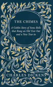 Title: The Chimes - A Goblin Story of Some Bells that Rang an Old Year Out and a New Year in: With Appreciations and Criticisms By G. K. Chesterton, Author: Charles Dickens