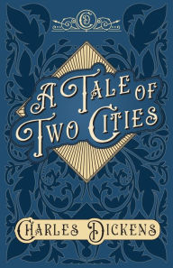Title: A Tale of Two Cities: A Story of the French Revolution - With Appreciations and Criticisms By G. K. Chesterton, Author: Charles Dickens