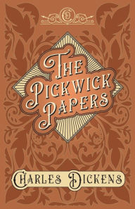 Title: The Pickwick Papers: The Posthumous Papers of the Pickwick Club - With Appreciations and Criticisms By G. K. Chesterton, Author: Charles Dickens