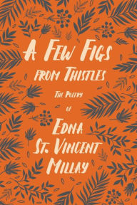 Title: A Few Figs from Thistles: The Poetry of Edna St. Vincent Millay, Author: Edna St. Vincent Millay