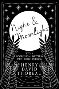 Title: Night and Moonlight: With a Biographical Sketch by Ralph Waldo Emerson, Author: Henry David Thoreau