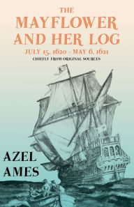 Title: The Mayflower and Her Log - July 15, 1620 - May 6, 1621 - Chiefly from Original Sources: With the Essay 'The Myth of the 
