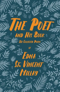 Title: The Poet and His Book: The Collected Poems of Edna St. Vincent Millay, Author: Edna St. Vincent Millay