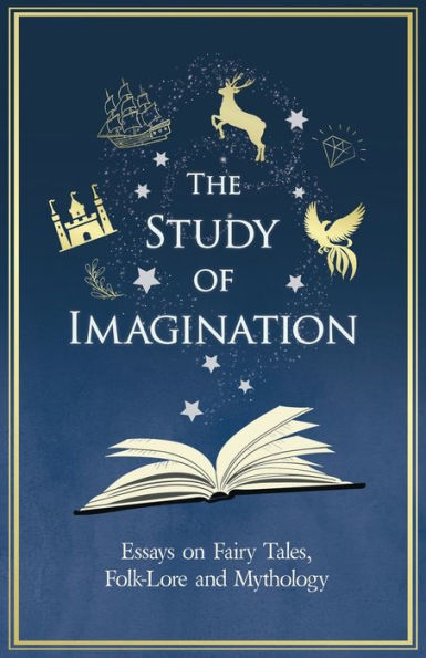 The Study of Imagination - Essays on Fairy Tales, Folk-Lore and Mythology