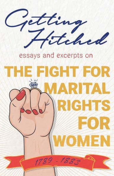 Getting Hitched: Essays and Excerpts on the Fight for Marital Rights for Women - 1789-1883