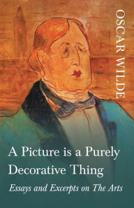 Title: A Picture is a Purely Decorative Thing - Essays and Excerpts on The Arts, Author: Oscar Wilde