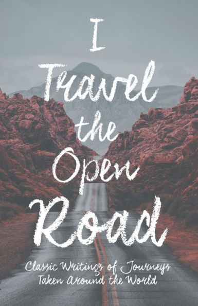 I Travel the Open Road: Classic Writings of Journeys Taken around World