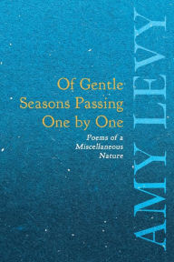 Title: Of Gentle Seasons Passing One by One - Poems of a Miscellaneous Nature, Author: Amy Levy