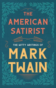 Title: The American Satirist - The Witty Writings of Mark Twain, Author: Mark Twain