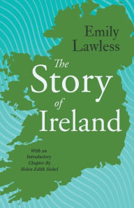 Title: The Story of Ireland: With an Introductory Chapter by Helen Edith Sichel, Author: Emily Lawless