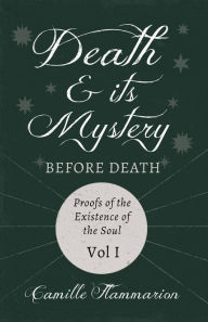 Title: Death and its Mystery - Before Death - Proofs of the Existence of the Soul - Volume I;With Introductory Poems by Emily Dickinson & Percy Bysshe Shelley, Author: Camille Flammarion