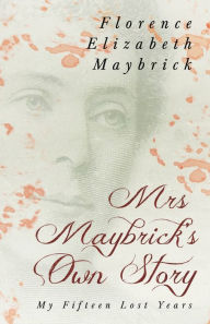 Title: Mrs. Maybrick's Own Story - My Fifteen Lost Years: With the Introductory Essay 'The Relations of Women to Crime' by Ely Van De Warker, Author: Florence Elizabeth Maybrick