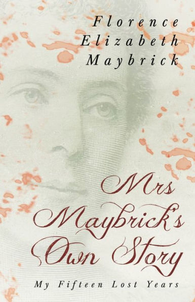 Mrs. Maybrick's Own Story - My Fifteen Lost Years: With the Introductory Essay 'The Relations of Women to Crime' by Ely Van De Warker