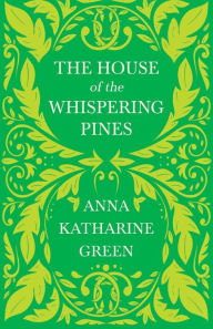 Title: The House of the Whispering Pines: Caleb Sweetwater - Volume 3, Author: Anna Katharine Green