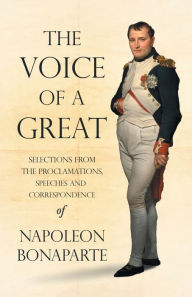 Title: The Voice of a Great - Selections from the Proclamations, Speeches and Correspondence of Napoleon Bonaparte, Author: Napoleon Bonaparte