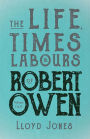 The Life, Times & Labours of Robert Owen - Volume I & II;With a Biography by Leslie Stephen