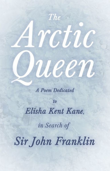 The Arctic Queen - A Poem Dedicated to Elisha Kent Kane, Search of Sir John Franklin