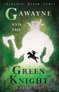 Title: Gawayne and the Green Knight - A Fairy Tale;With an Introduction by K. G. T. Webster, Author: Charlton Miner Lewis