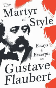 Title: The Martyr of Style - Essays & Excerpts on Gustave Flaubert, Author: Various