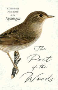 Title: The Poet of the Woods - A Collection of Poems in Ode to the Nightingale, Author: Various